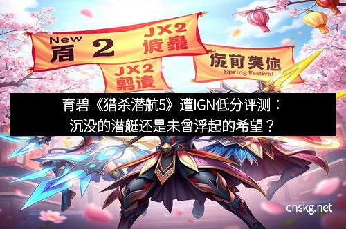 育碧《猎杀潜航5》遭IGN低分评测：沉没的潜艇还是未曾浮起的希望？