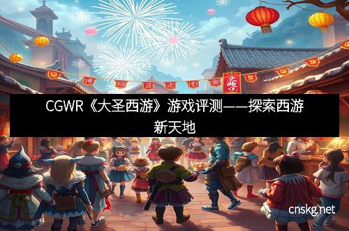 CGWR《大圣西游》游戏评测——探索西游新天地